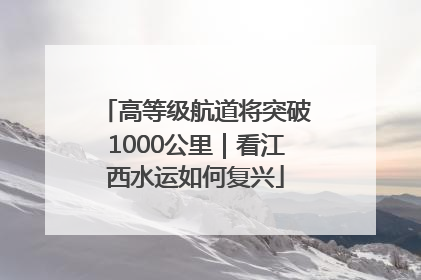 高等级航道将突破1000公里｜看江西水运如何复兴