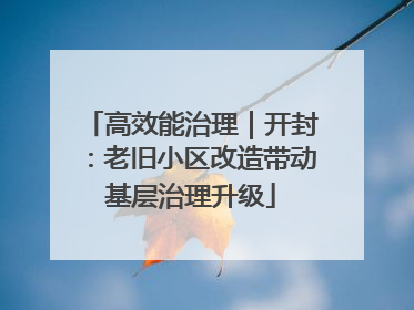 高效能治理｜开封：老旧小区改造带动基层治理升级