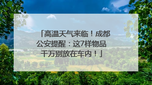 高温天气来临！成都公安提醒：这7样物品千万别放在车内！