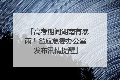高考期间湖南有暴雨！省应急委办公室发布汛情提醒