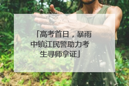 高考首日，暴雨中镇江民警助力考生寻师拿证