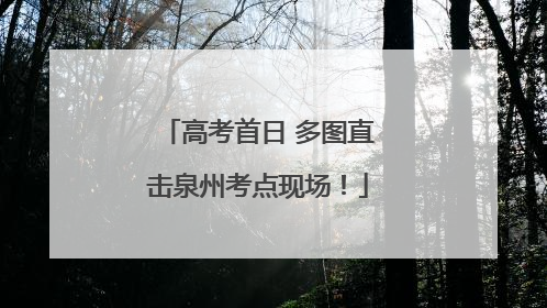 高考首日 多图直击泉州考点现场！