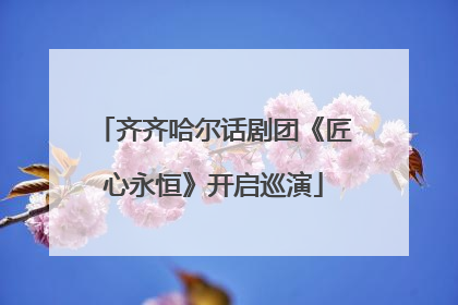 齐齐哈尔话剧团《匠心永恒》开启巡演