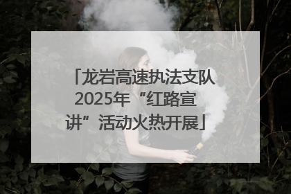龙岩高速执法支队2025年“红路宣讲”活动火热开展