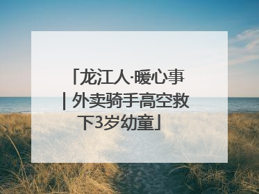 龙江人·暖心事｜外卖骑手高空救下3岁幼童