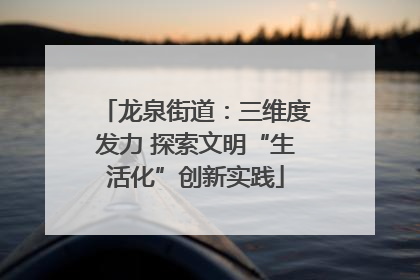 龙泉街道：三维度发力 探索文明“生活化”创新实践