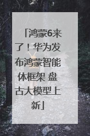 鸿蒙6来了！华为发布鸿蒙智能体框架 盘古大模型上新