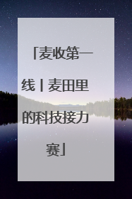麦收第一线丨麦田里的科技接力赛