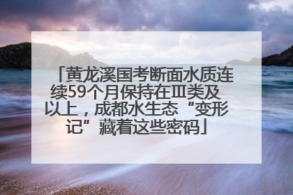 黄龙溪国考断面水质连续59个月保持在Ⅲ类及以上，成都水生态“变形记”藏着这些密码