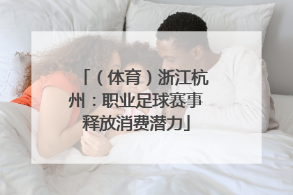 （体育）浙江杭州：职业足球赛事释放消费潜力