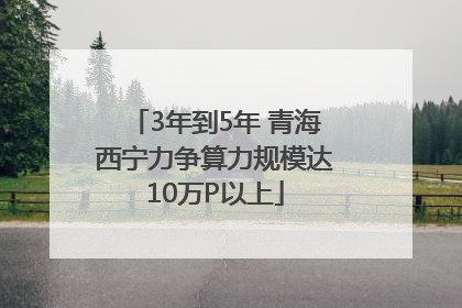 3年到5年 青海西宁力争算力规模达10万P以上