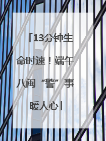 13分钟生命时速！端午八闽“警”事暖人心