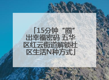 15分钟“圈”出幸福密码 五华区红云街道解锁社区生活N种方式