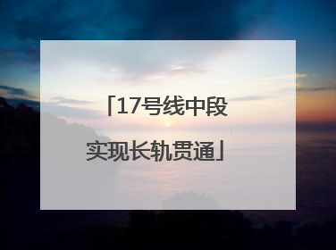 17号线中段实现长轨贯通