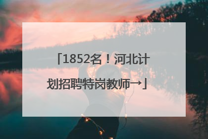 1852名！河北计划招聘特岗教师→