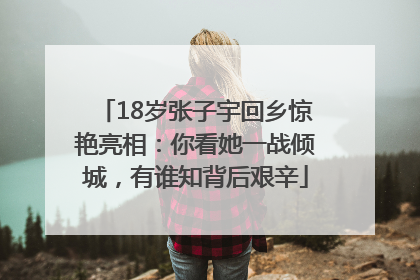 18岁张子宇回乡惊艳亮相：你看她一战倾城，有谁知背后艰辛