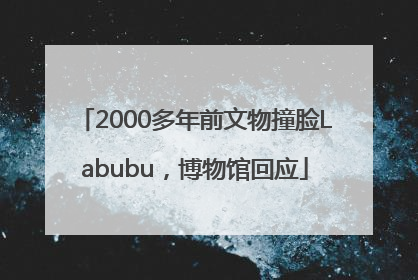 2000多年前文物撞脸Labubu，博物馆回应