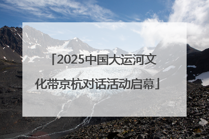 2025中国大运河文化带京杭对话活动启幕