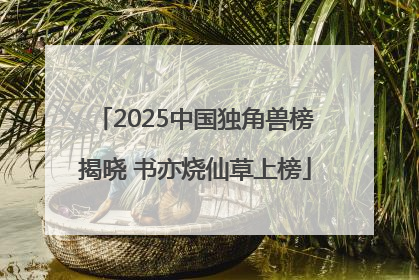 2025中国独角兽榜揭晓 书亦烧仙草上榜