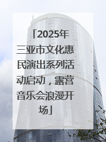 2025年三亚市文化惠民演出系列活动启动，露营音乐会浪漫开场