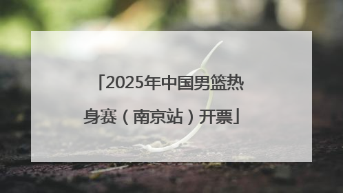 2025年中国男篮热身赛（南京站）开票