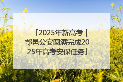 2025年新高考｜鄠邑公安圆满完成2025年高考安保任务