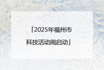 2025年福州市科技活动周启动