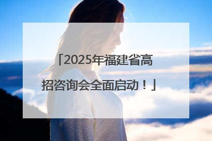 2025年福建省高招咨询会全面启动！
