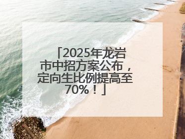 2025年龙岩市中招方案公布，定向生比例提高至70%！