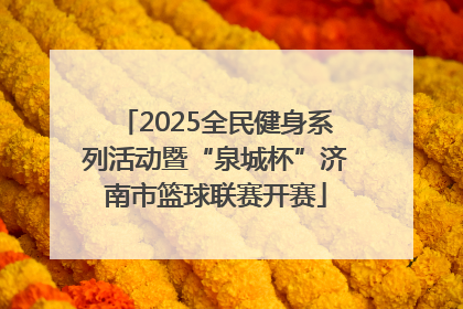 2025全民健身系列活动暨“泉城杯”济南市篮球联赛开赛