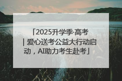 2025升学季·高考｜爱心送考公益大行动启动，AI助力考生赴考