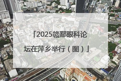2025赣鄱眼科论坛在萍乡举行（图）