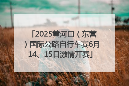 2025黄河口（东营）国际公路自行车赛6月14、15日激情开赛
