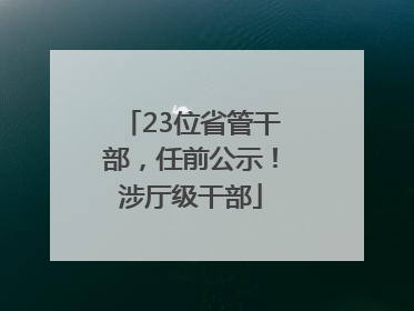 23位省管干部，任前公示！涉厅级干部