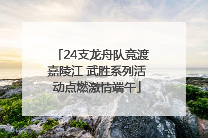 24支龙舟队竞渡嘉陵江 武胜系列活动点燃激情端午