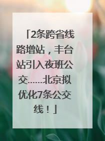 2条跨省线路增站，丰台站引入夜班公交……北京拟优化7条公交线！