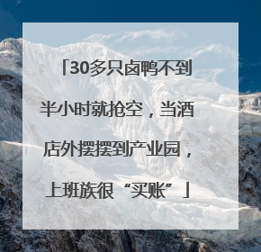 30多只卤鸭不到半小时就抢空，当酒店外摆摆到产业园，上班族很“买账”
