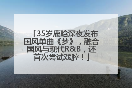 35岁鹿晗深夜发布国风单曲《梦》，融合国风与现代R&B，还首次尝试戏腔！