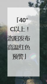 40°C以上！洛阳发布高温红色预警