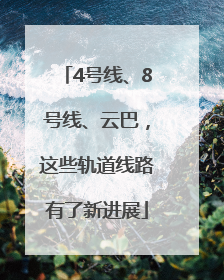 4号线、8号线、云巴，这些轨道线路有了新进展