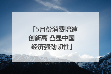 5月份消费增速创新高 凸显中国经济强劲韧性