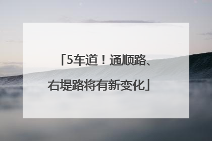 5车道！通顺路、右堤路将有新变化