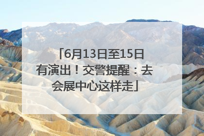 6月13日至15日有演出！交警提醒：去会展中心这样走