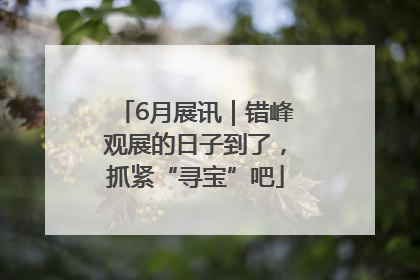 6月展讯｜错峰观展的日子到了，抓紧“寻宝”吧