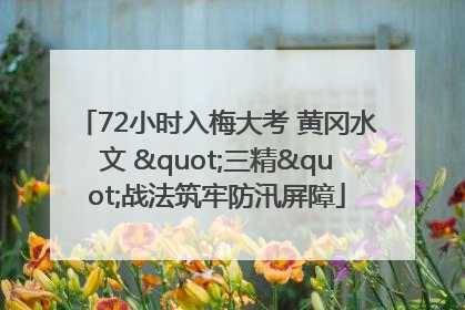 72小时入梅大考 黄冈水文 "三精"战法筑牢防汛屏障