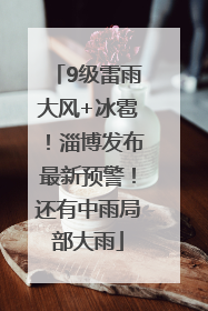 9级雷雨大风+冰雹！淄博发布最新预警！还有中雨局部大雨