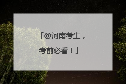 @河南考生，考前必看！