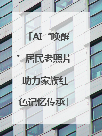 AI“唤醒”居民老照片 助力家族红色记忆传承