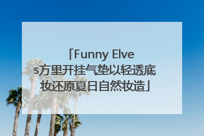 Funny Elves方里开挂气垫以轻透底妆还原夏日自然妆造