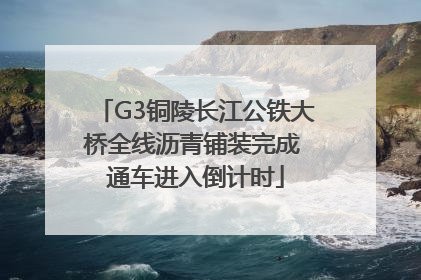 G3铜陵长江公铁大桥全线沥青铺装完成 通车进入倒计时